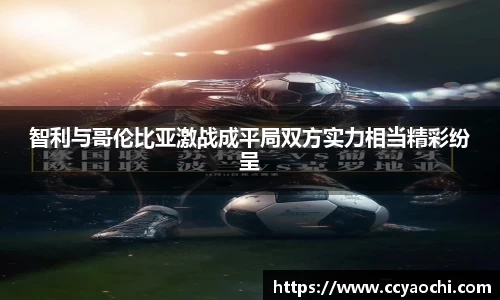 智利与哥伦比亚激战成平局双方实力相当精彩纷呈
