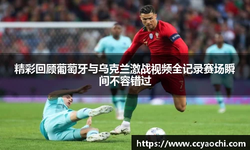 精彩回顾葡萄牙与乌克兰激战视频全记录赛场瞬间不容错过
