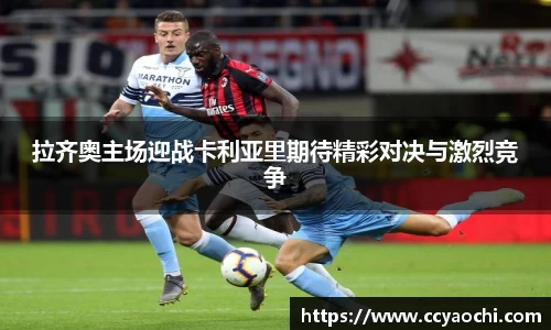 拉齐奥主场迎战卡利亚里期待精彩对决与激烈竞争